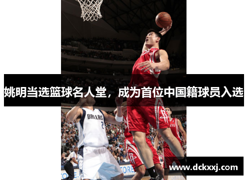 姚明当选篮球名人堂，成为首位中国籍球员入选